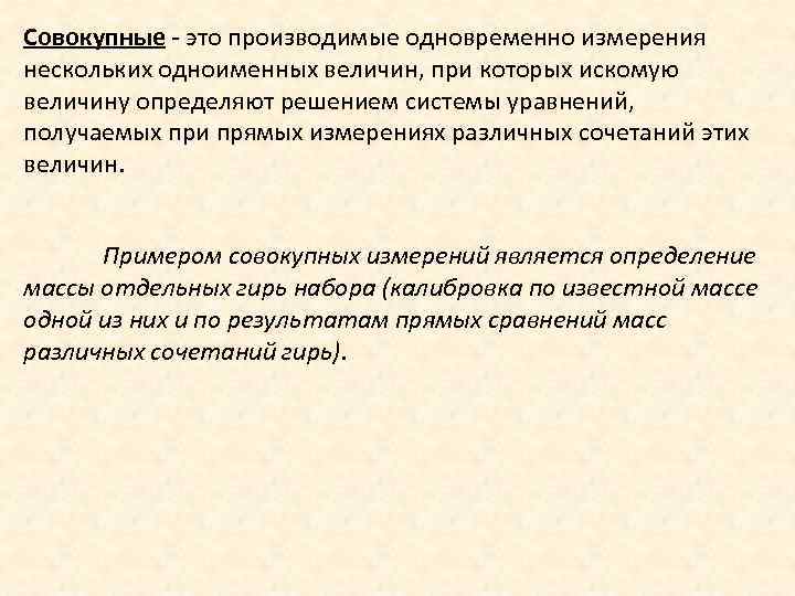 Совокупные - это производимые одновременно измерения нескольких одноименных величин, при которых искомую величину определяют