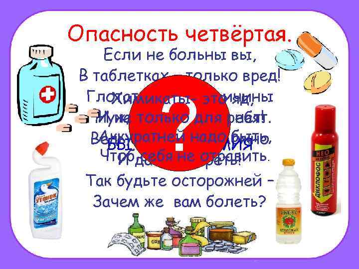 Опасность четвёртая. Если не больны вы, В таблетках – только вред! Глотать их без