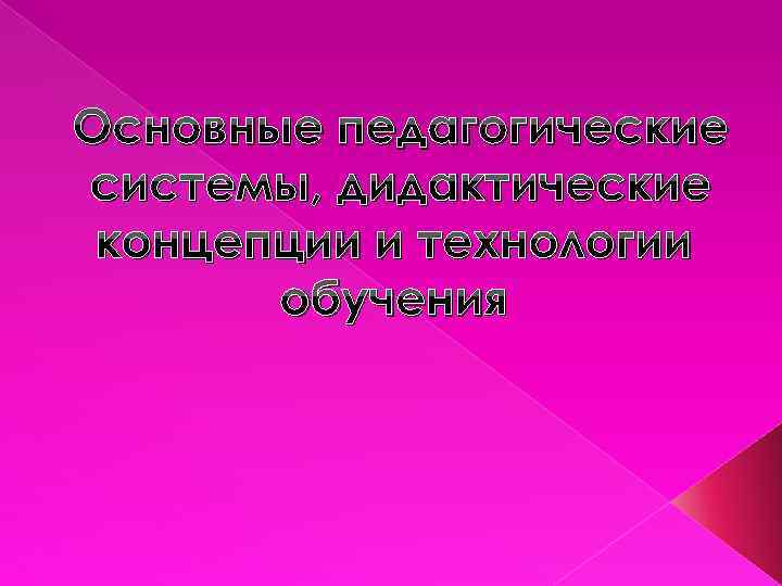 Основные педагогические системы, дидактические концепции и технологии обучения 