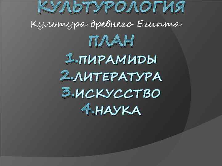 КУЛЬТУРОЛОГИЯ Культура древнего Египта ПЛАН 1. ПИРАМИДЫ 2. ЛИТЕРАТУРА 3. ИСКУССТВО 4. НАУКА 