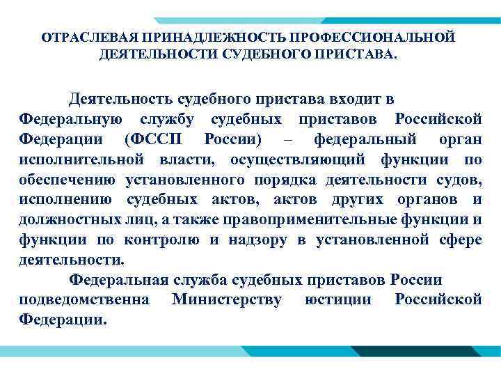 ОТРАСЛЕВАЯ ПРИНАДЛЕЖНОСТЬ ПРОФЕССИОНАЛЬНОЙ ДЕЯТЕЛЬНОСТИ СУДЕБНОГО ПРИСТАВА. Деятельность судебного пристава входит в Федеральную службу судебных