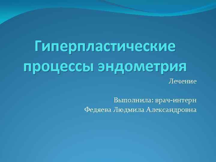 Гиперпластические процессы эндометрия Лечение Выполнила: врач-интерн Федяева Людмила Александровна 