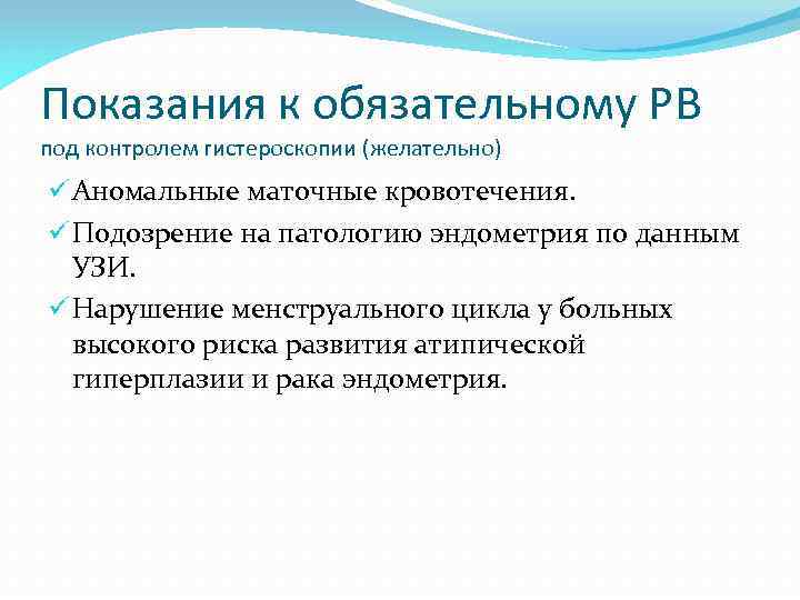 Показания к обязательному РВ под контролем гистероскопии (желательно) ü Аномальные маточные кровотечения. ü Подозрение