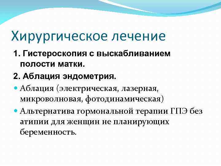 Хирургическое лечение 1. Гистероскопия с выскабливанием полости матки. 2. Аблация эндометрия. Аблация (электрическая, лазерная,