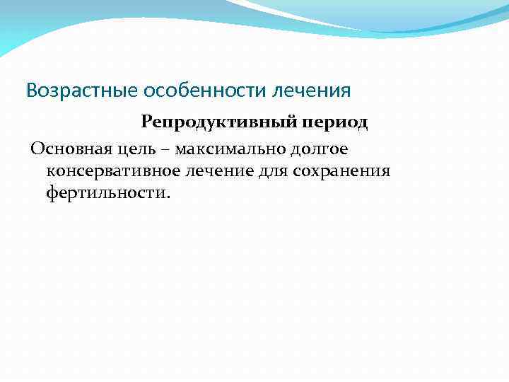 Возрастные особенности лечения Репродуктивный период Основная цель – максимально долгое консервативное лечение для сохранения