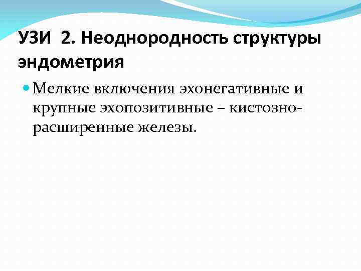 УЗИ 2. Неоднородность структуры эндометрия Мелкие включения эхонегативные и крупные эхопозитивные – кистознорасширенные железы.