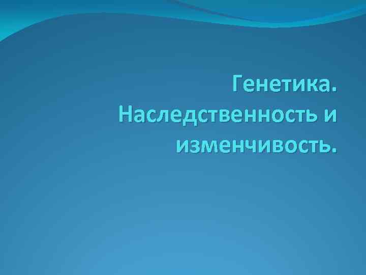 Генетика. Наследственность и изменчивость. 