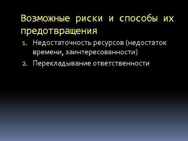 Возможные риски и способы их предотвращения 1. Недостаточность ресурсов (недостаток времени, заинтересованности) 2. Перекладывание