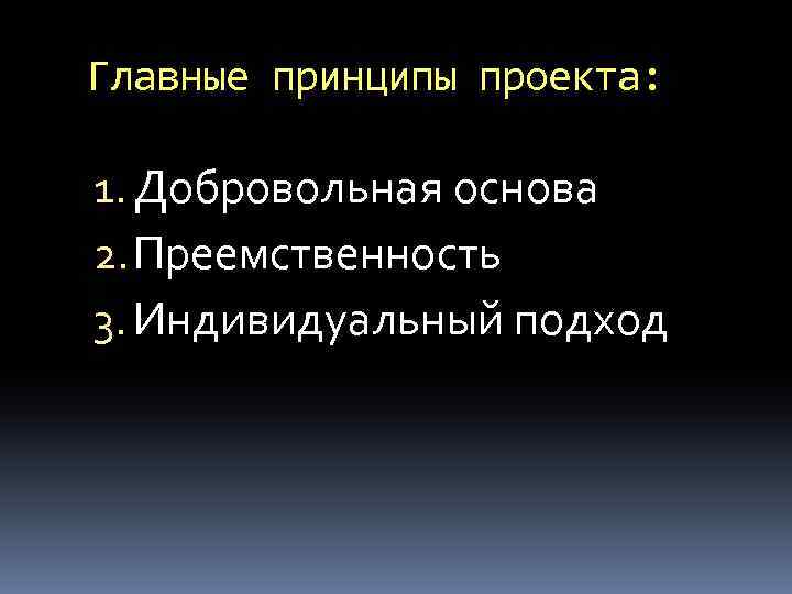 Главные принципы проекта: 1. Добровольная основа 2. Преемственность 3. Индивидуальный подход 