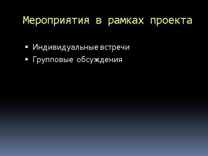 Мероприятия в рамках проекта Индивидуальные встречи Групповые обсуждения 