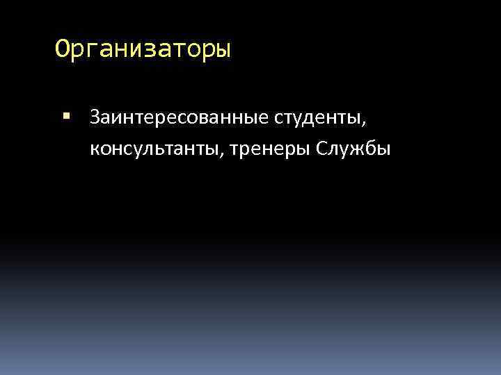 Организаторы Заинтересованные студенты, консультанты, тренеры Службы 