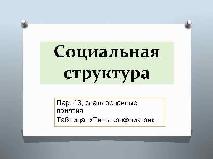 Социальная структура Пар. 13; знать основные понятия Таблица «Типы конфликтов» 