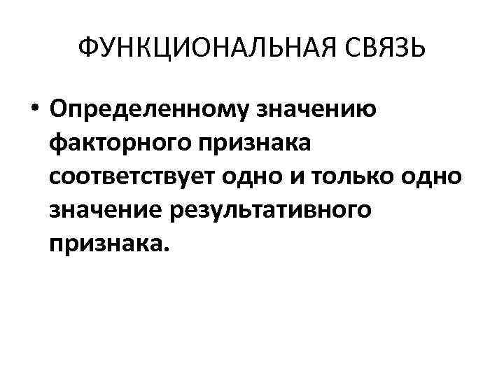 ФУНКЦИОНАЛЬНАЯ СВЯЗЬ • Определенному значению факторного признака соответствует одно и только одно значение результативного