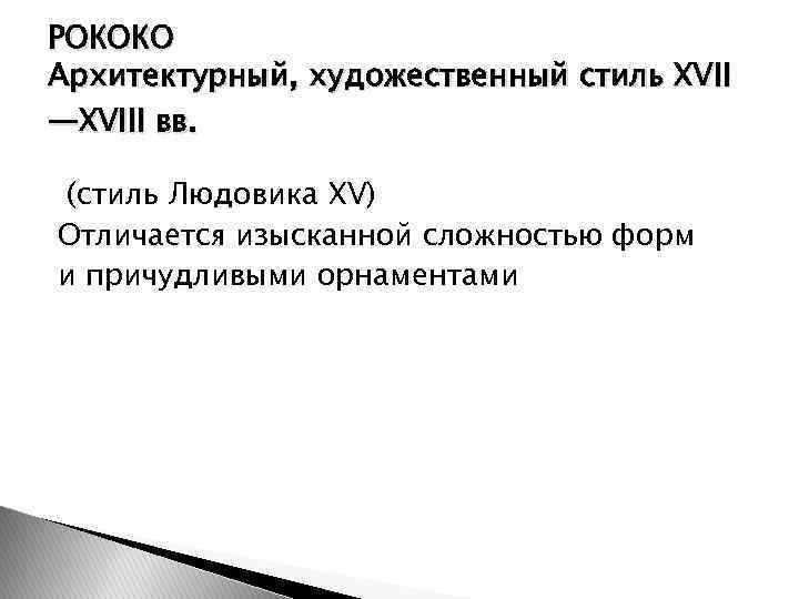 РОКОКО Архитектурный, художественный стиль XVII —XVIII вв. (стиль Людовика XV) Отличается изысканной сложностью форм