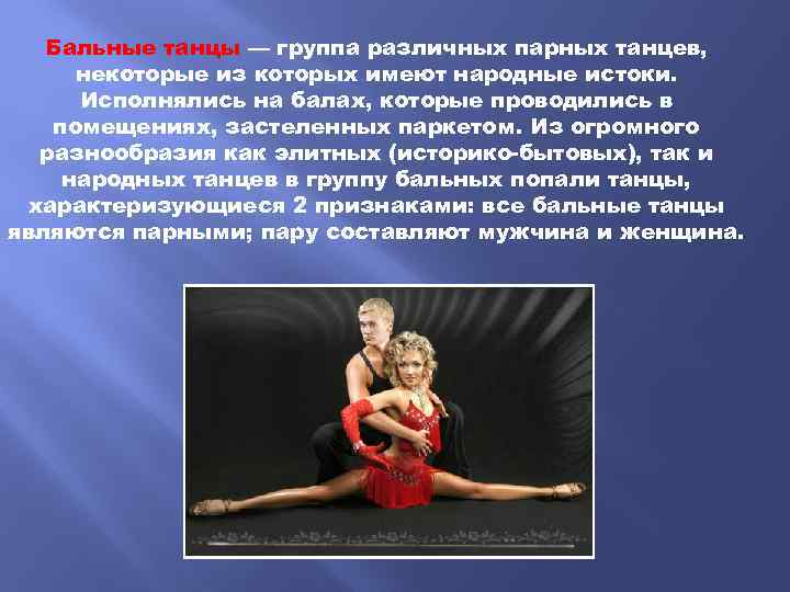 Бальные танцы — группа различных парных танцев, некоторые из которых имеют народные истоки. Исполнялись