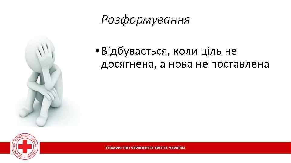 Розформування • Відбувається, коли ціль не досягнена, а нова не поставлена 