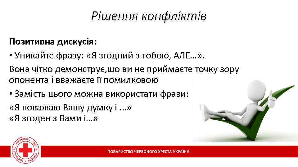 Рішення конфліктів Позитивна дискусія: • Уникайте фразу: «Я згодний з тобою, АЛЕ…» . Вона