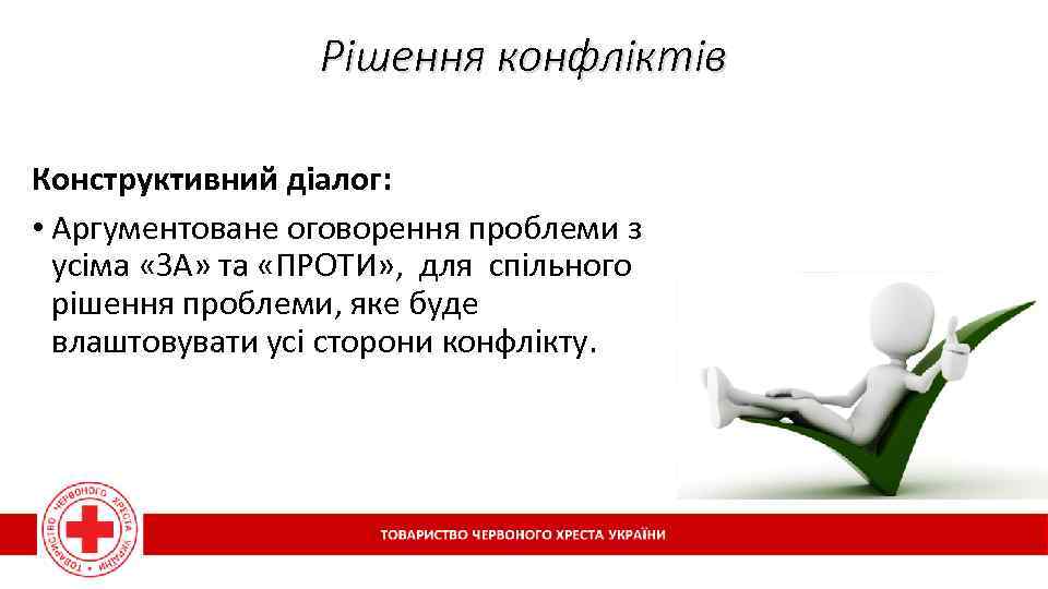 Рішення конфліктів Конструктивний діалог: • Аргументоване оговорення проблеми з усіма «ЗА» та «ПРОТИ» ,