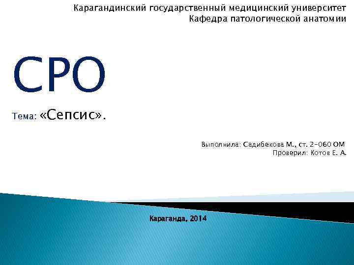 Карагандинский государственный медицинский университет Кафедра патологической анатомии СРО Тема: «Сепсис» . Выполнила: Садибекова М.