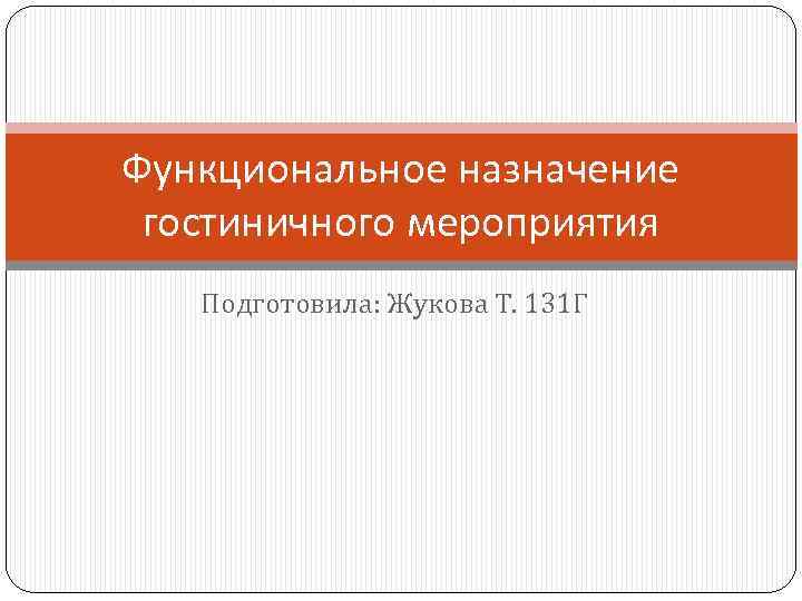 Функциональное назначение гостиничного мероприятия Подготовила: Жукова Т. 131 Г 
