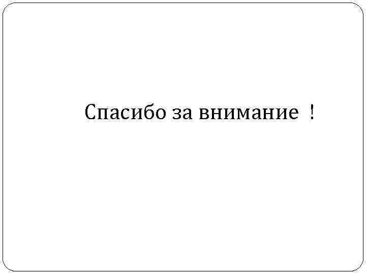  Спасибо за внимание ! 