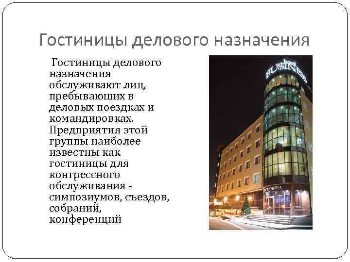 Гостиницы делового назначения обслуживают лиц, пребывающих в деловых поездках и командировках. Предприятия этой группы