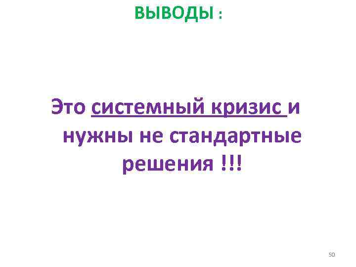 ВЫВОДЫ : Это системный кризис и нужны не стандартные решения !!! 50 