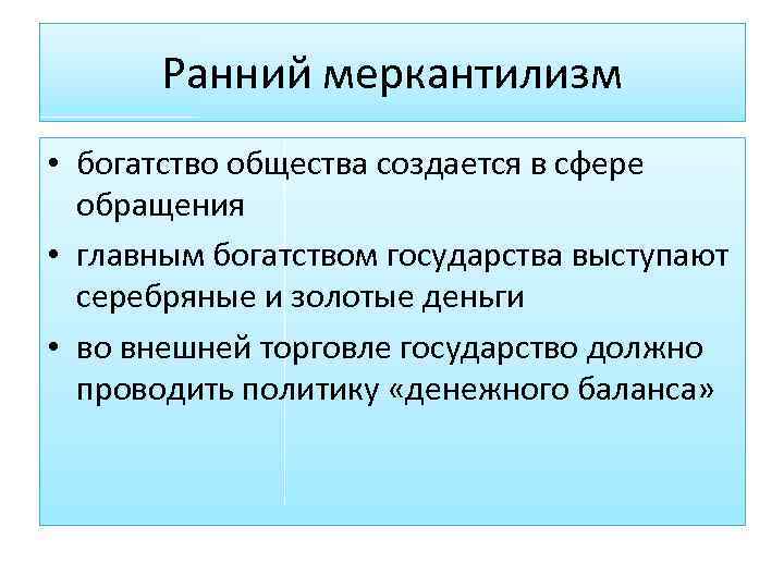 Ранний меркантилизм • богатство общества создается в сфере обращения • главным богатством государства выступают