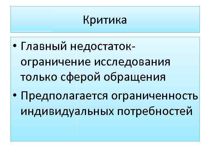 Критика • Главный недостатокограничение исследования только сферой обращения • Предполагается ограниченность индивидуальных потребностей 