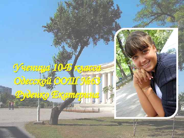 Ученица 10 -Б класса Одесской ООШ № 63 Руденко Екатерина 