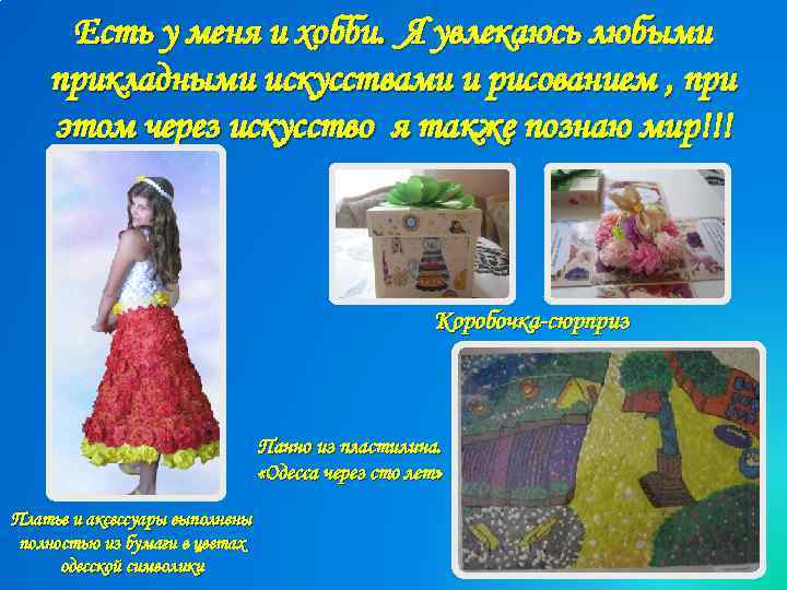 Есть у меня и хобби. Я увлекаюсь любыми прикладными искусствами и рисованием , при