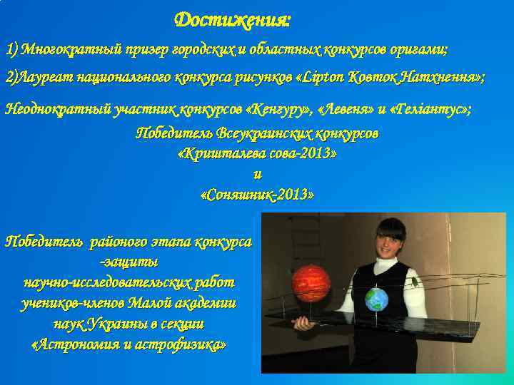 Достижения: 1) Многократный призер городских и областных конкурсов оригами; 2)Лауреат национального конкурса рисунков «