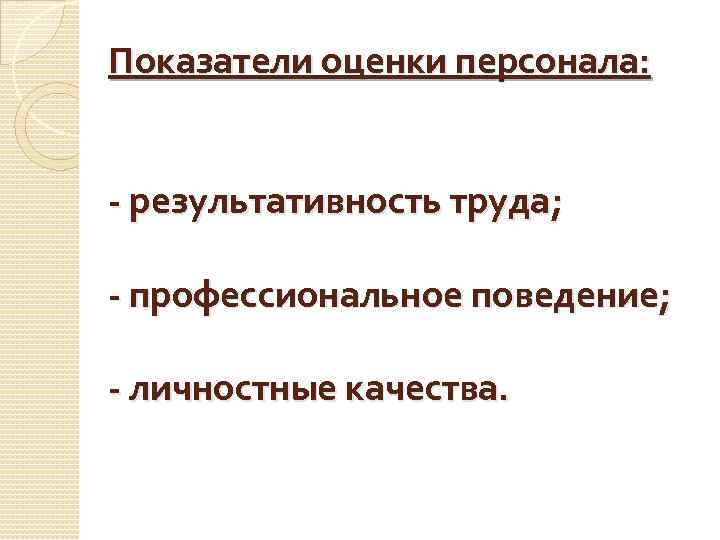 Показатели оценки персонала: - результативность труда; - профессиональное поведение; - личностные качества. 