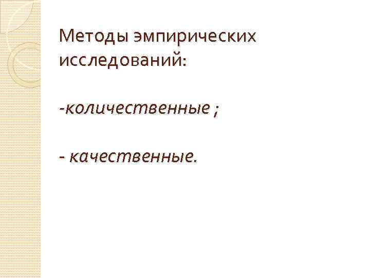 Методы эмпирических исследований: -количественные ; - качественные. 