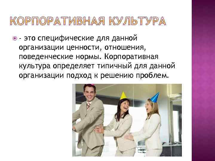  - это специфические для данной организации ценности, отношения, поведенческие нормы. Корпоративная культура определяет