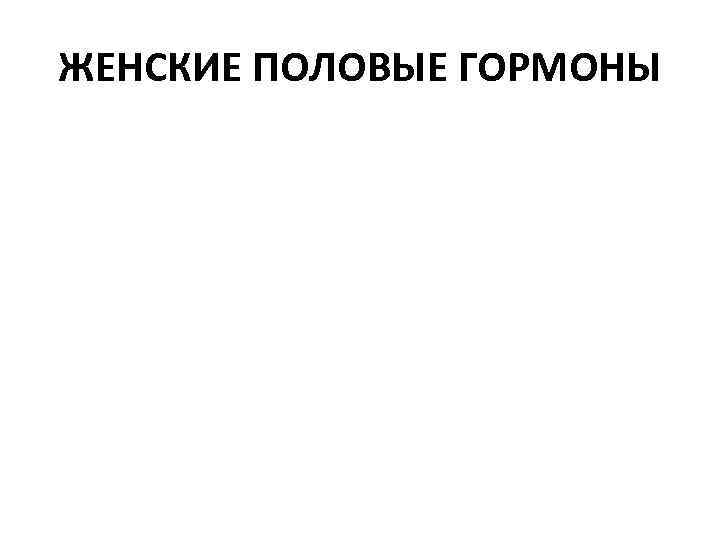 ЖЕНСКИЕ ПОЛОВЫЕ ГОРМОНЫ 