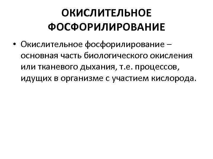 ОКИСЛИТЕЛЬНОЕ ФОСФОРИЛИРОВАНИЕ • Окислительное фосфорилирование – основная часть биологического окисления или тканевого дыхания, т.
