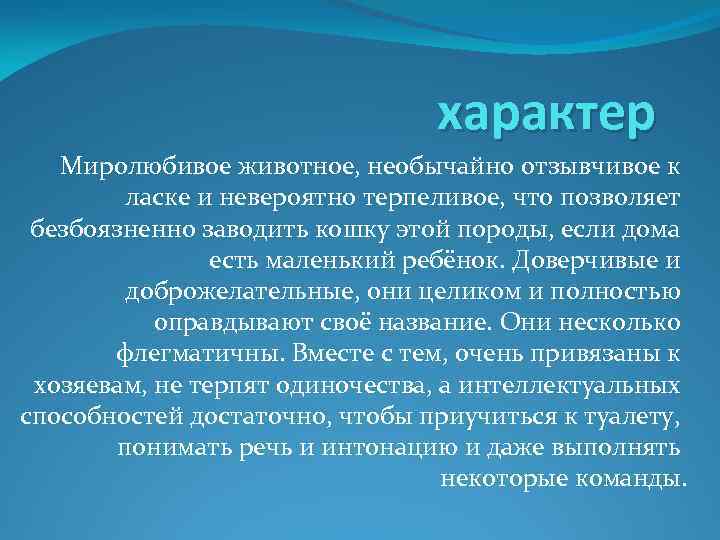 характер Миролюбивое животное, необычайно отзывчивое к ласке и невероятно терпеливое, что позволяет безбоязненно заводить