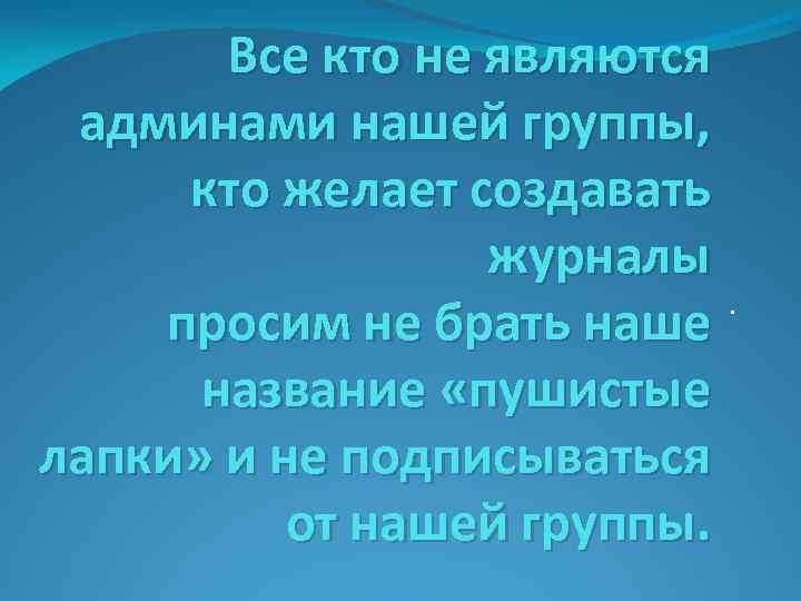 Все кто не являются админами нашей группы, кто желает создавать журналы. просим не брать