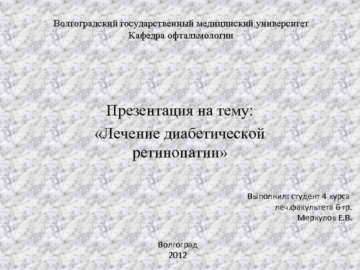 Волгоградский государственный медицинский университет Кафедра офтальмологии Презентация на тему: «Лечение диабетической ретинопатии» Выполнил: студент