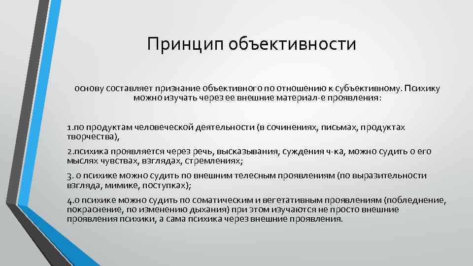 Принцип объективности основу составляет признание объективного по отношению к субъективному. Психику можно изучать через