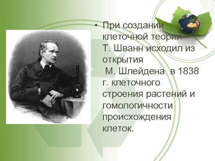  • При создании клеточной теории Т. Шванн исходил из открытия М. Шлейдена в