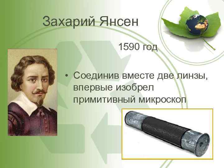 Захарий Янсен 1590 год • Соединив вместе две линзы, впервые изобрел примитивный микроскоп 