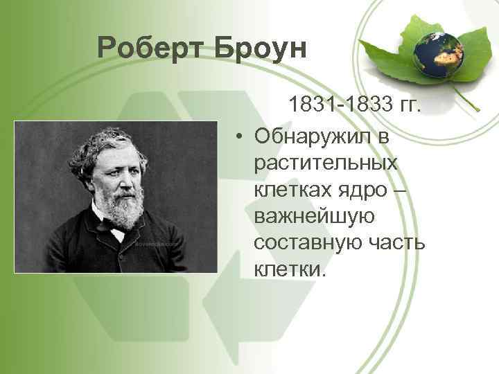 Роберт Броун 1831 -1833 гг. • Обнаружил в растительных клетках ядро – важнейшую составную