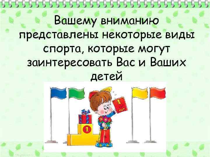 Вашему вниманию представлены некоторые виды спорта, которые могут заинтересовать Вас и Ваших детей 
