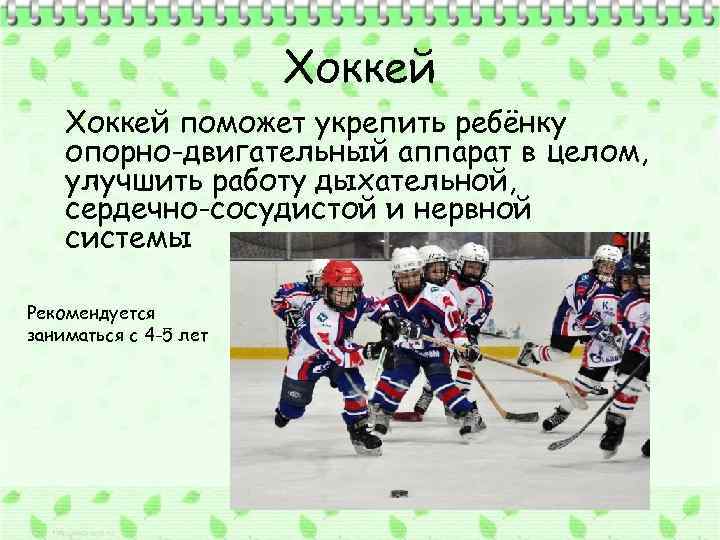 Хоккей поможет укрепить ребёнку опорно-двигательный аппарат в целом, улучшить работу дыхательной, сердечно-сосудистой и нервной