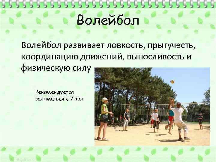 Волейбол развивает ловкость, прыгучесть, координацию движений, выносливость и физическую силу Рекомендуется заниматься с 7