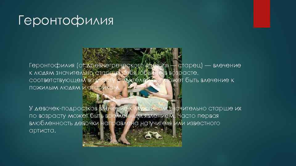 Геронтофилия (от древнегреческого «geron» — старец) — влечение к людям значительно старше себя, обычно