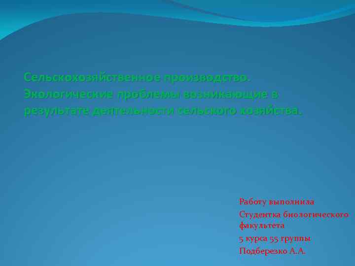 Сельскохозяйственное производство. Экологические проблемы возникающие в результате деятельности сельского хозяйства. Работу выполнила Студентка биологического