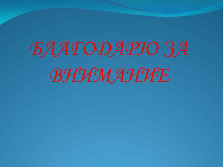 БЛАГОДАРЮ ЗА ВНИМАНИЕ 